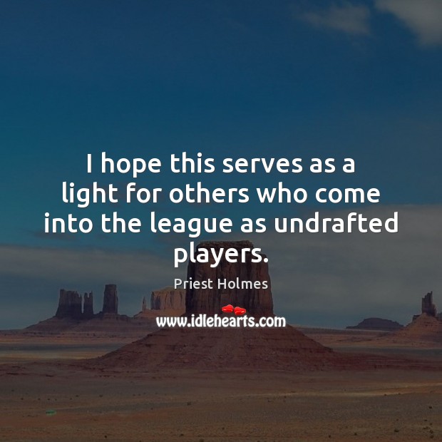 I hope this serves as a light for others who come into the league as undrafted players. Priest Holmes Picture Quote