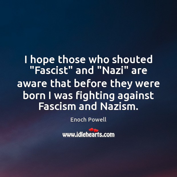 I hope those who shouted “Fascist” and “Nazi” are aware that before Enoch Powell Picture Quote