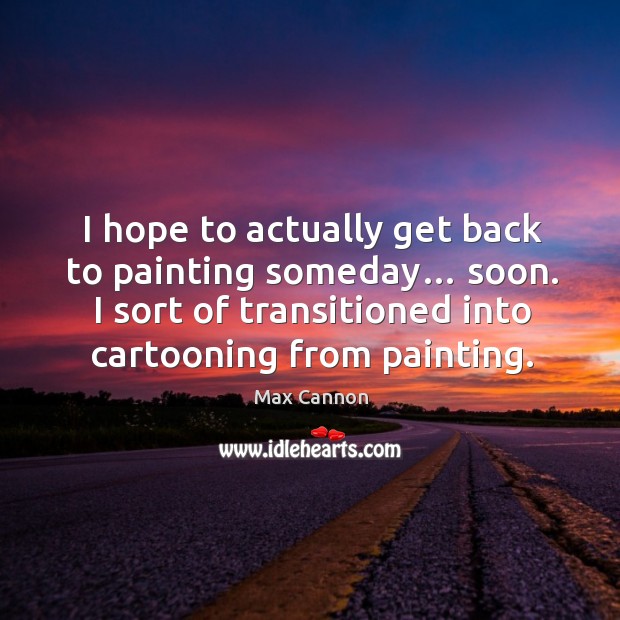 I hope to actually get back to painting someday… soon. I sort of transitioned into cartooning from painting. Max Cannon Picture Quote