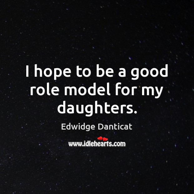 I hope to be a good role model for my daughters. Edwidge Danticat Picture Quote