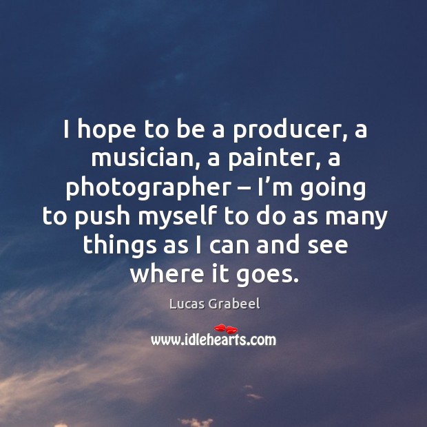 I hope to be a producer, a musician, a painter, a photographer – I’m going to push Image
