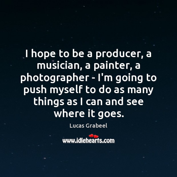 I hope to be a producer, a musician, a painter, a photographer Lucas Grabeel Picture Quote