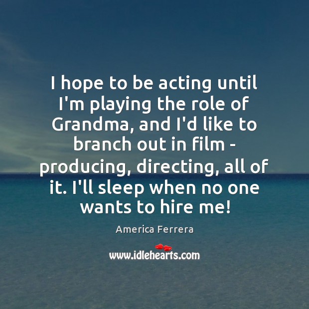 I hope to be acting until I’m playing the role of Grandma, America Ferrera Picture Quote