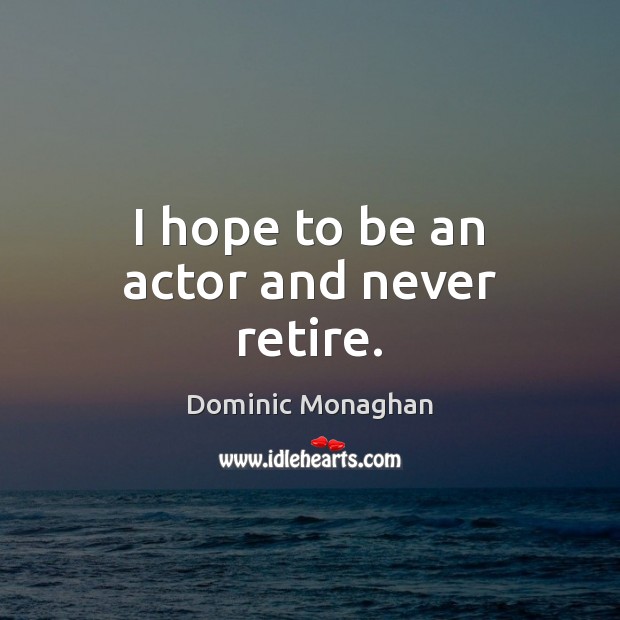 I hope to be an actor and never retire. Dominic Monaghan Picture Quote