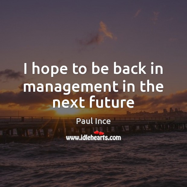 I hope to be back in management in the next future Image