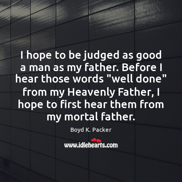 I hope to be judged as good a man as my father. Boyd K. Packer Picture Quote
