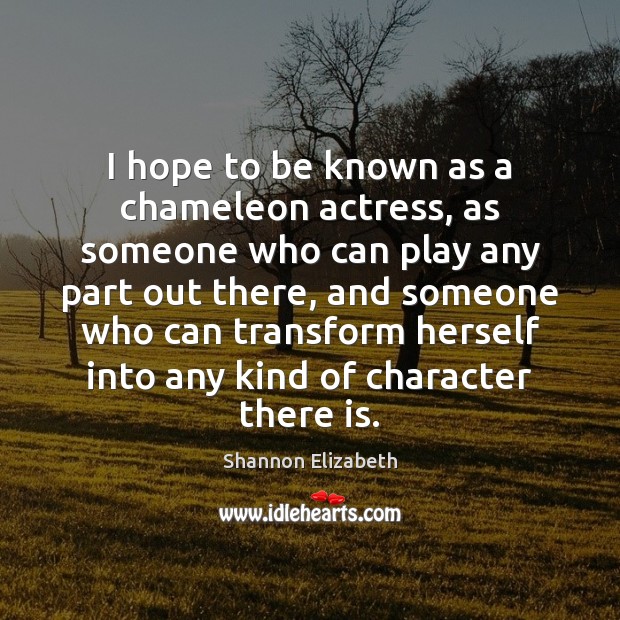 I hope to be known as a chameleon actress, as someone who Shannon Elizabeth Picture Quote