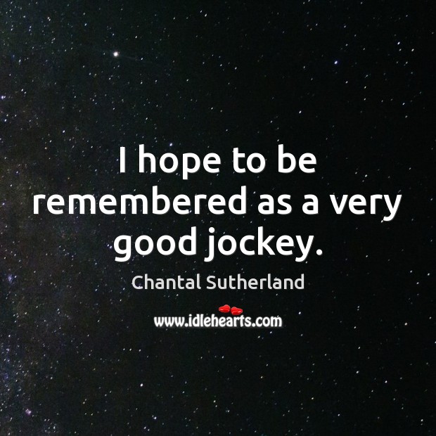 I hope to be remembered as a very good jockey. Chantal Sutherland Picture Quote