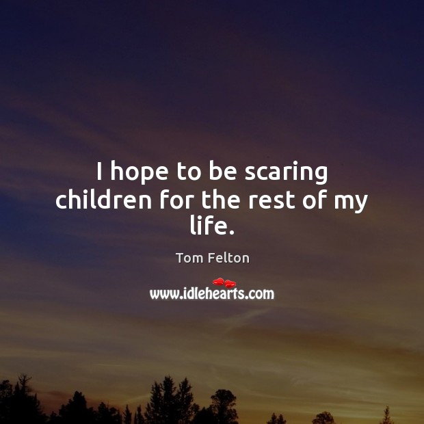 I hope to be scaring children for the rest of my life. Tom Felton Picture Quote