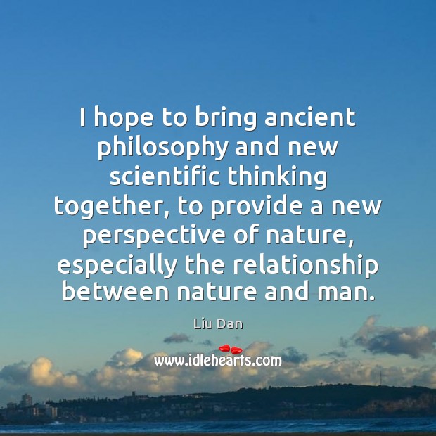 I hope to bring ancient philosophy and new scientific thinking together, to 