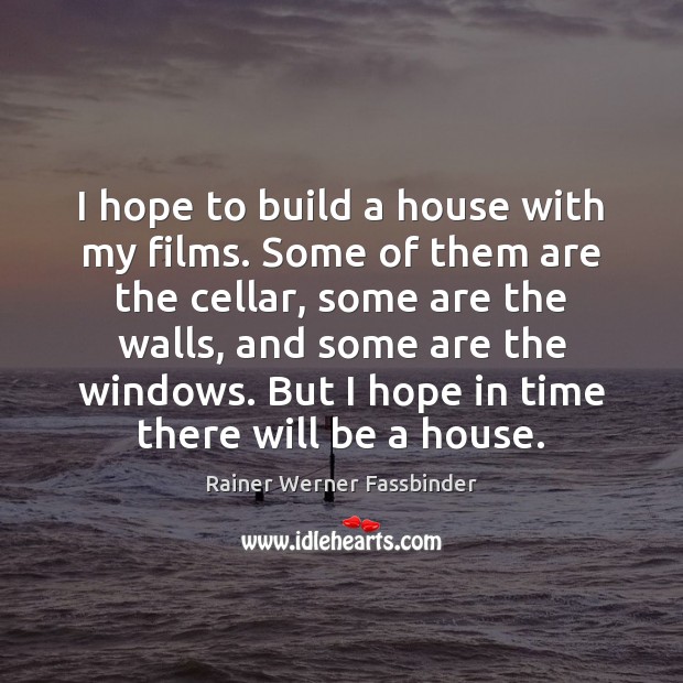 I hope to build a house with my films. Some of them Rainer Werner Fassbinder Picture Quote