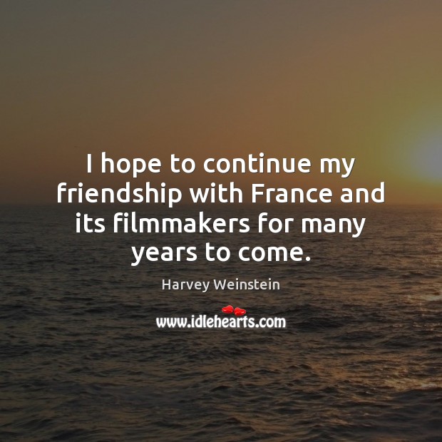 I hope to continue my friendship with France and its filmmakers for many years to come. Harvey Weinstein Picture Quote