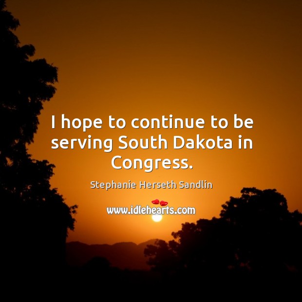 I hope to continue to be serving south dakota in congress. Stephanie Herseth Sandlin Picture Quote