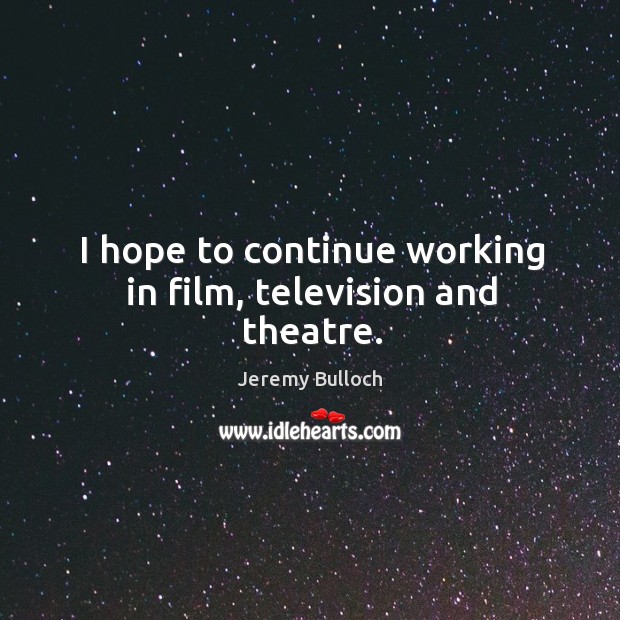 I hope to continue working in film, television and theatre. Jeremy Bulloch Picture Quote