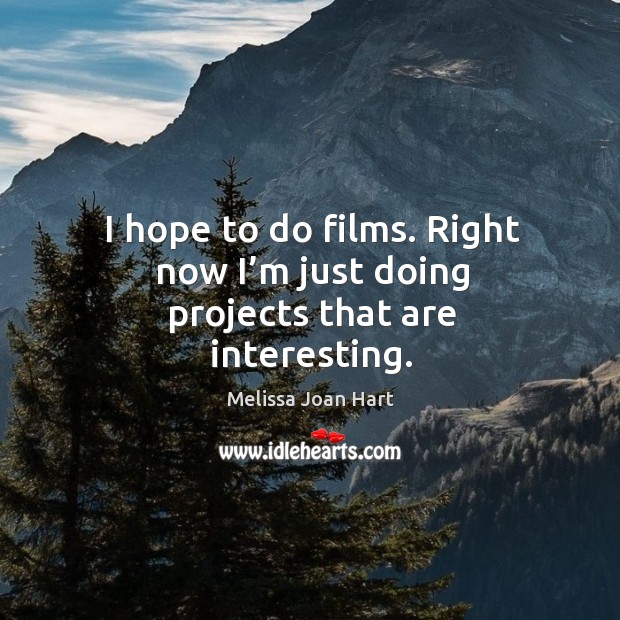 I hope to do films. Right now I’m just doing projects that are interesting. Melissa Joan Hart Picture Quote