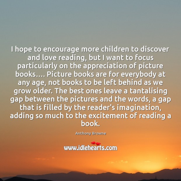 I hope to encourage more children to discover and love reading, but Anthony Browne Picture Quote