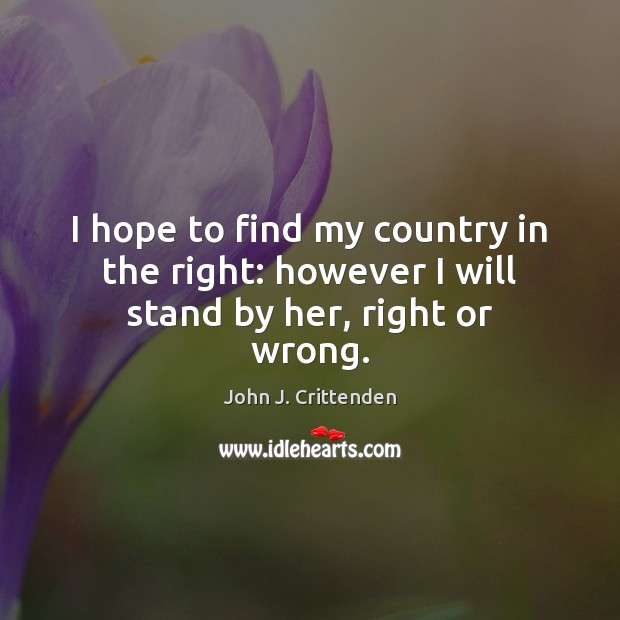 I hope to find my country in the right: however I will stand by her, right or wrong. Image