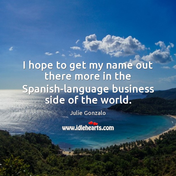 I hope to get my name out there more in the Spanish-language business side of the world. Image