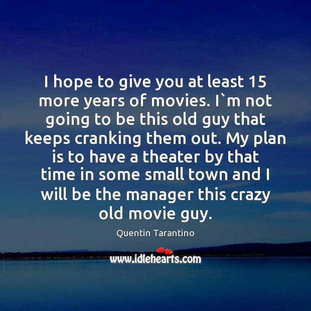 I hope to give you at least 15 more years of movies. I` Quentin Tarantino Picture Quote
