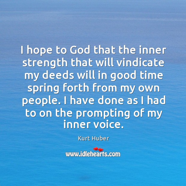 I hope to God that the inner strength that will vindicate my deeds will in good time Kurt Huber Picture Quote