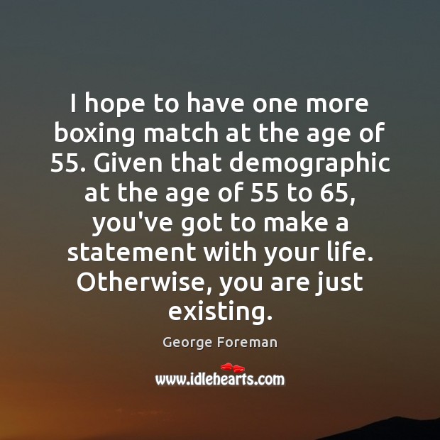 I hope to have one more boxing match at the age of 55. George Foreman Picture Quote