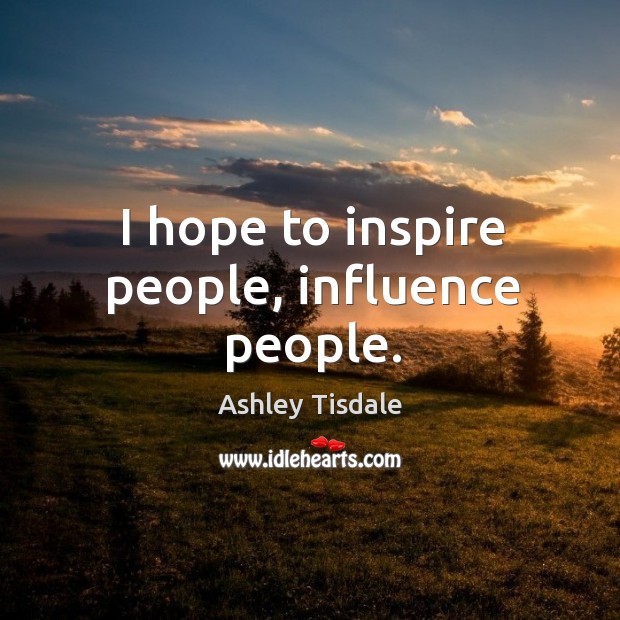 I hope to inspire people, influence people. Ashley Tisdale Picture Quote