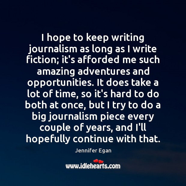 I hope to keep writing journalism as long as I write fiction; Jennifer Egan Picture Quote