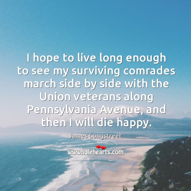 I hope to live long enough to see my surviving comrades march side by side with the union James Longstreet Picture Quote