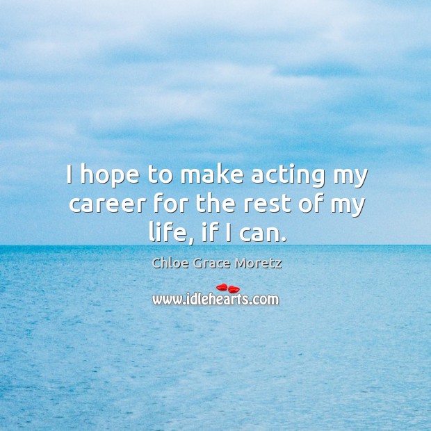 I hope to make acting my career for the rest of my life, if I can. Image