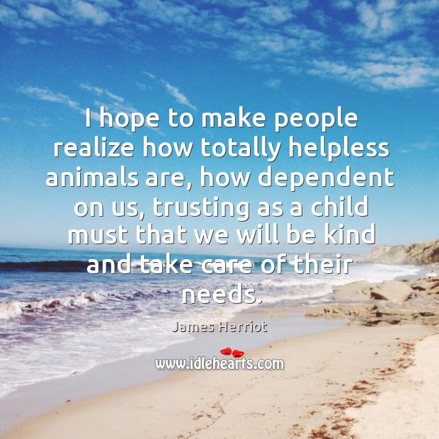 I hope to make people realize how totally helpless animals are James Herriot Picture Quote