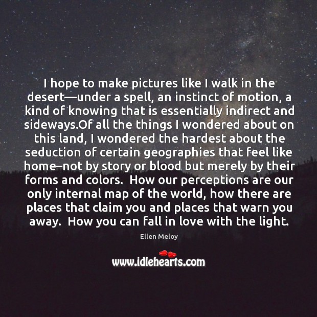I hope to make pictures like I walk in the desert—under Ellen Meloy Picture Quote