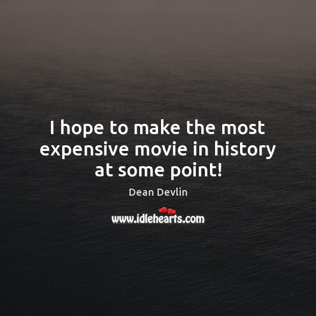 I hope to make the most expensive movie in history at some point! Dean Devlin Picture Quote