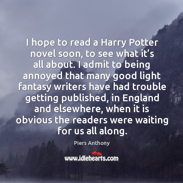 I hope to read a harry potter novel soon, to see what it’s all about. Piers Anthony Picture Quote