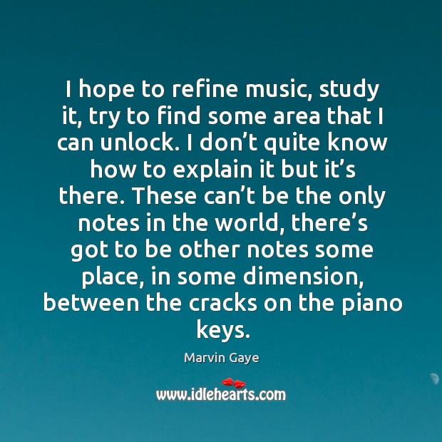 I hope to refine music, study it, try to find some area that I can unlock. Image