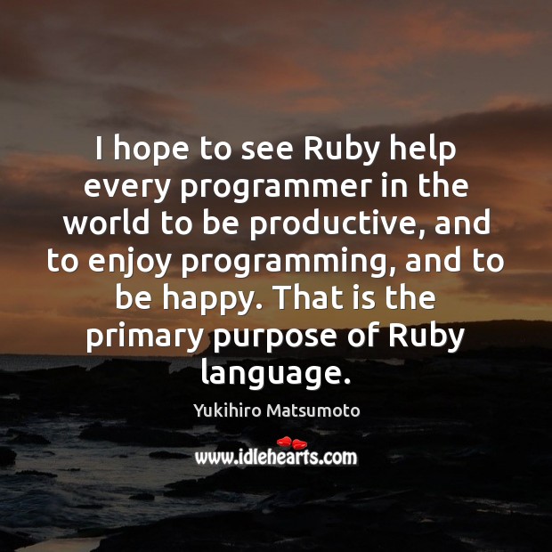 I hope to see Ruby help every programmer in the world to Yukihiro Matsumoto Picture Quote