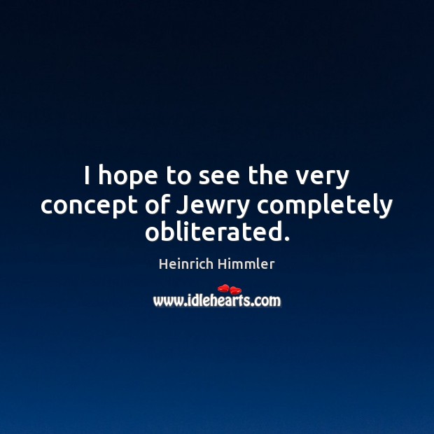 I hope to see the very concept of Jewry completely obliterated. Heinrich Himmler Picture Quote