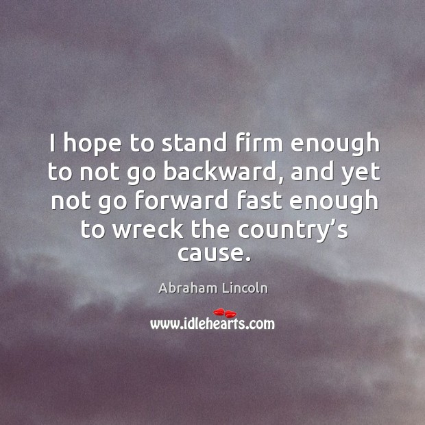 I hope to stand firm enough to not go backward, and yet not go forward fast Image