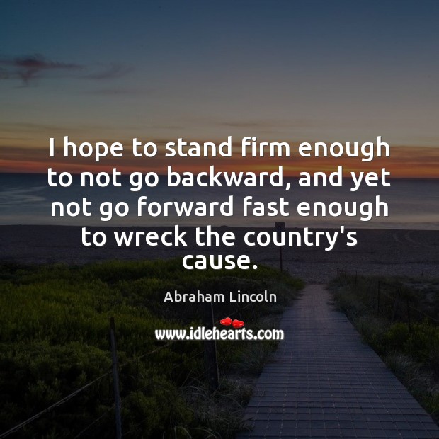 I hope to stand firm enough to not go backward, and yet Abraham Lincoln Picture Quote