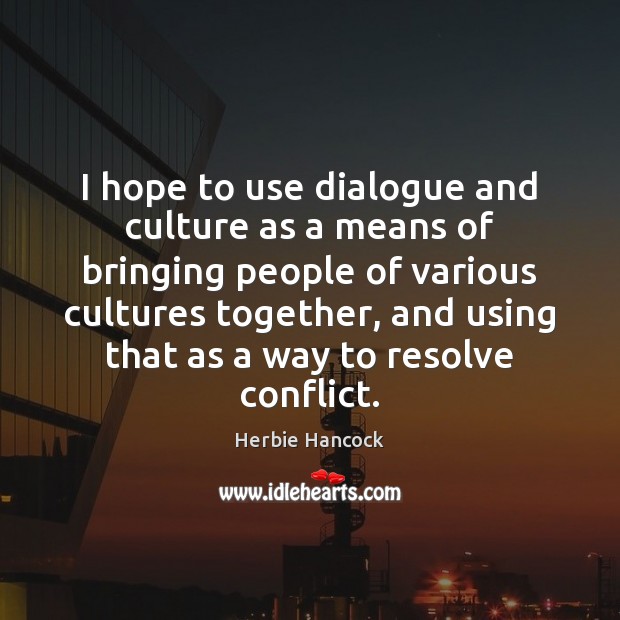 I hope to use dialogue and culture as a means of bringing Herbie Hancock Picture Quote
