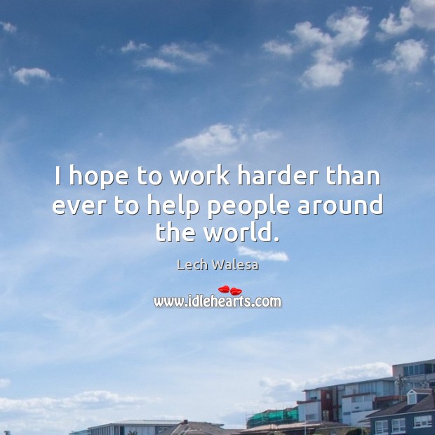 I hope to work harder than ever to help people around the world. Lech Walesa Picture Quote