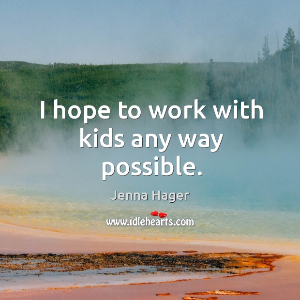 I hope to work with kids any way possible. Jenna Hager Picture Quote