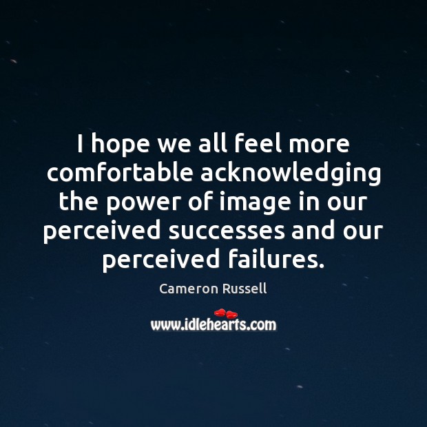 I hope we all feel more comfortable acknowledging the power of image Cameron Russell Picture Quote