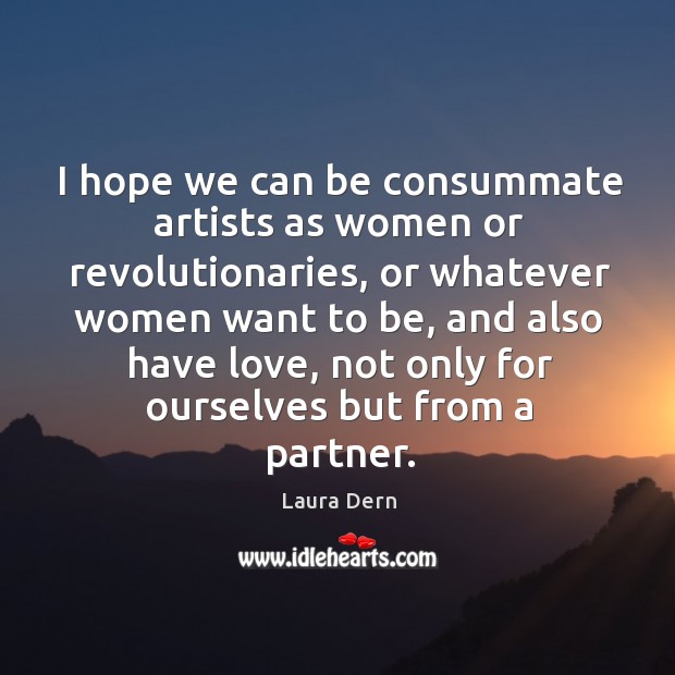 I hope we can be consummate artists as women or revolutionaries, or whatever women want to be Laura Dern Picture Quote