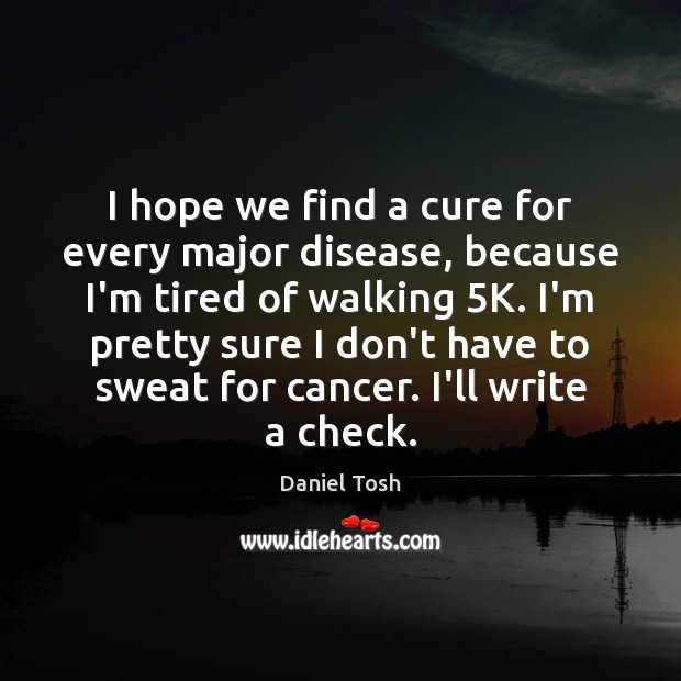 I hope we find a cure for every major disease, because I’m Daniel Tosh Picture Quote