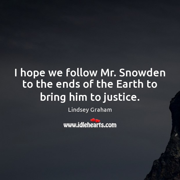 I hope we follow Mr. Snowden to the ends of the Earth to bring him to justice. Lindsey Graham Picture Quote