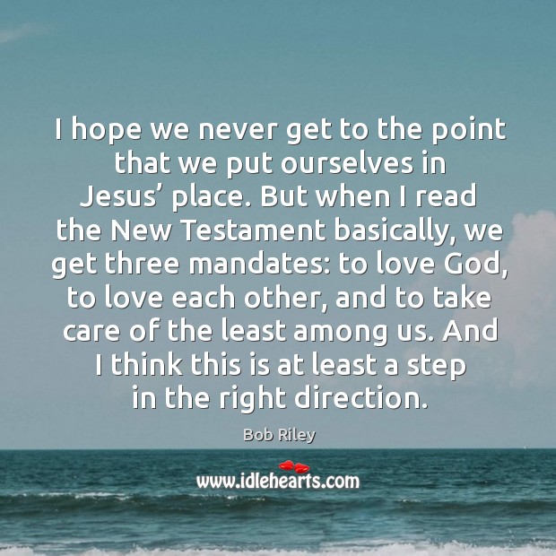 I hope we never get to the point that we put ourselves in jesus’ place. Bob Riley Picture Quote