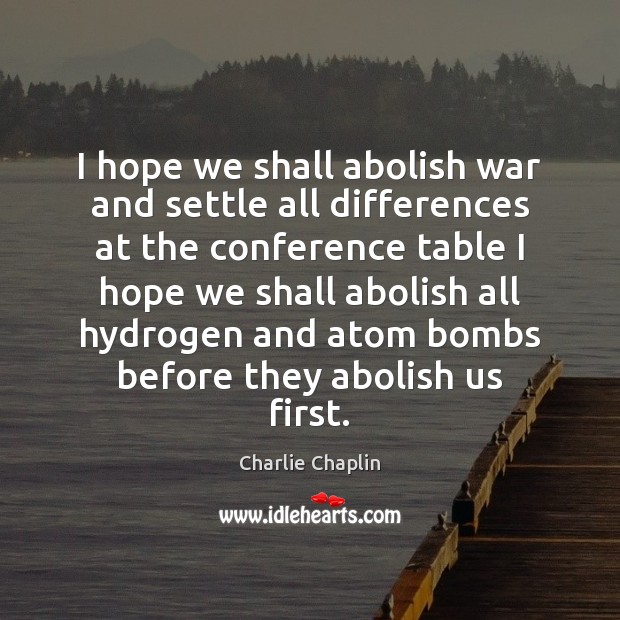 I hope we shall abolish war and settle all differences at the Charlie Chaplin Picture Quote