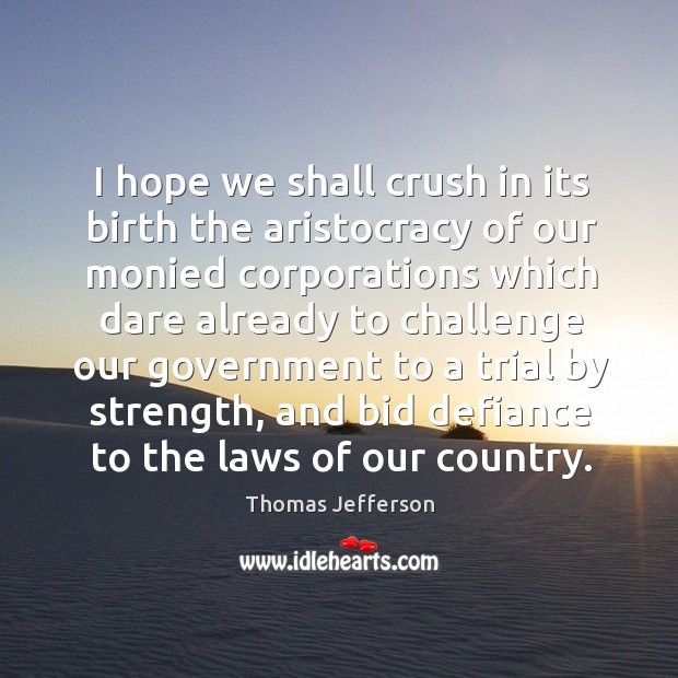 I hope we shall crush in its birth the aristocracy of our monied corporations which dare already Thomas Jefferson Picture Quote