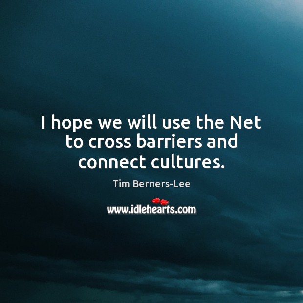 I hope we will use the Net to cross barriers and connect cultures. Tim Berners-Lee Picture Quote