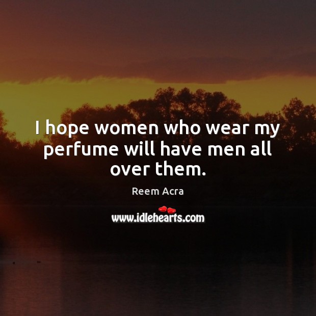 I hope women who wear my perfume will have men all over them. Reem Acra Picture Quote